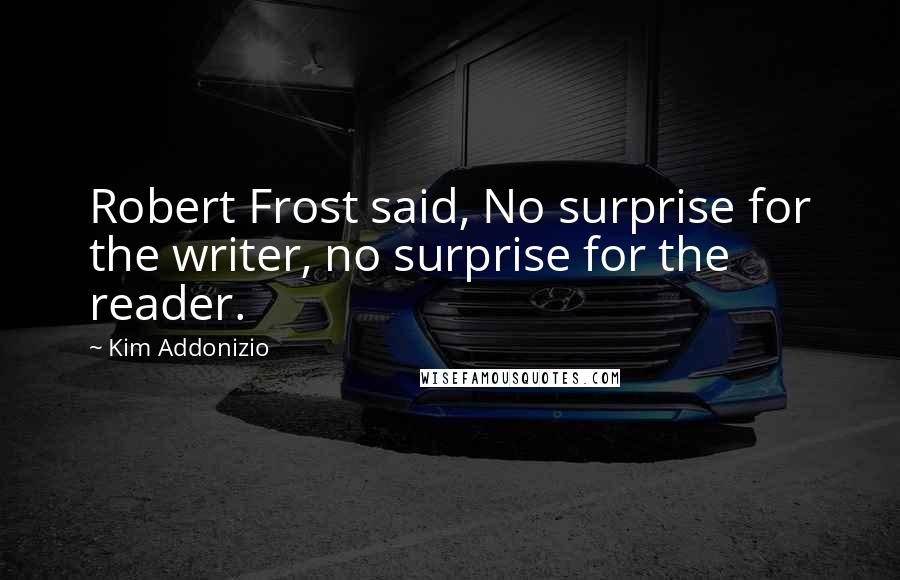 Kim Addonizio Quotes: Robert Frost said, No surprise for the writer, no surprise for the reader.