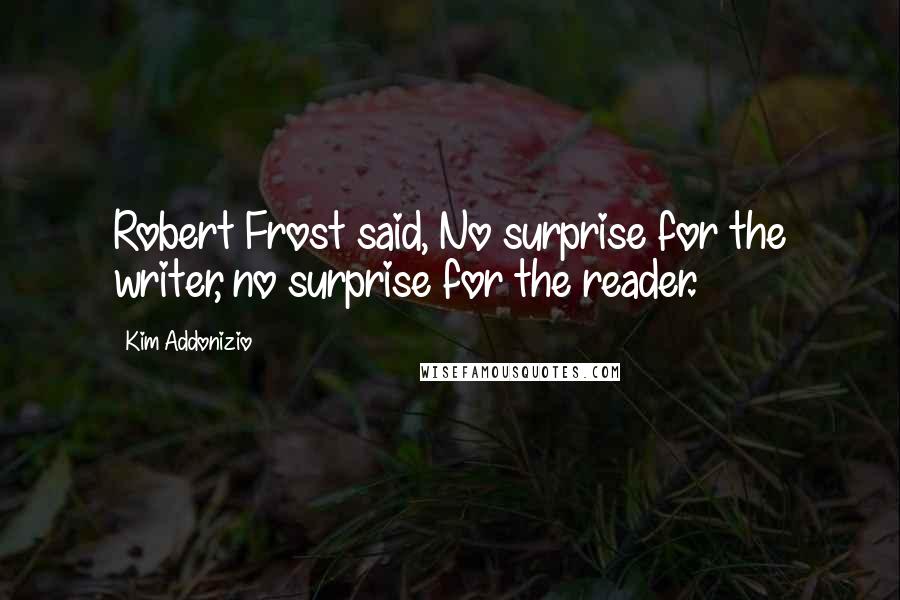 Kim Addonizio Quotes: Robert Frost said, No surprise for the writer, no surprise for the reader.