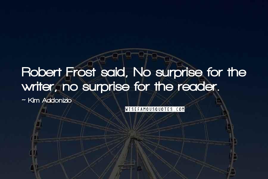 Kim Addonizio Quotes: Robert Frost said, No surprise for the writer, no surprise for the reader.