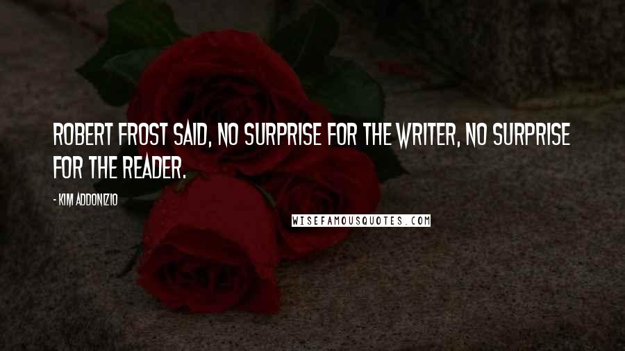 Kim Addonizio Quotes: Robert Frost said, No surprise for the writer, no surprise for the reader.