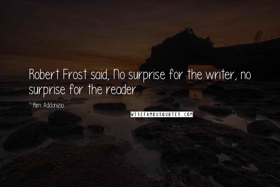 Kim Addonizio Quotes: Robert Frost said, No surprise for the writer, no surprise for the reader.