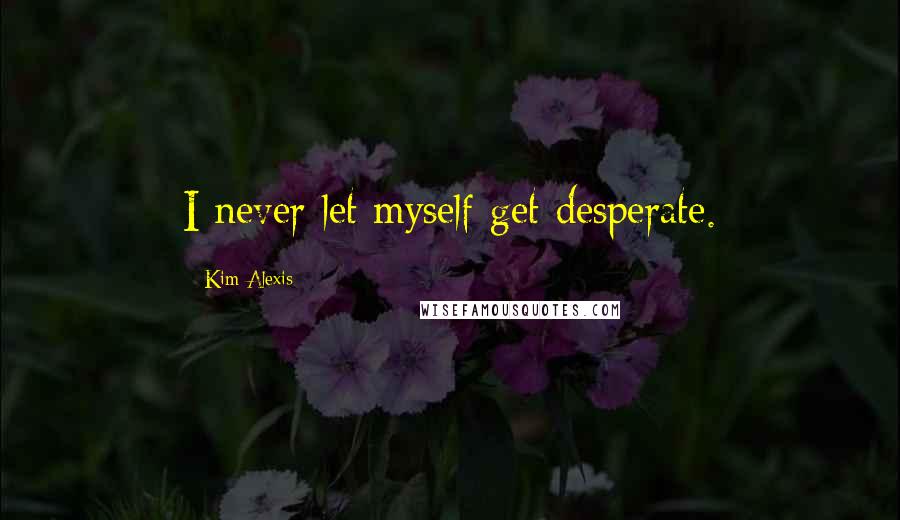 Kim Alexis Quotes: I never let myself get desperate.