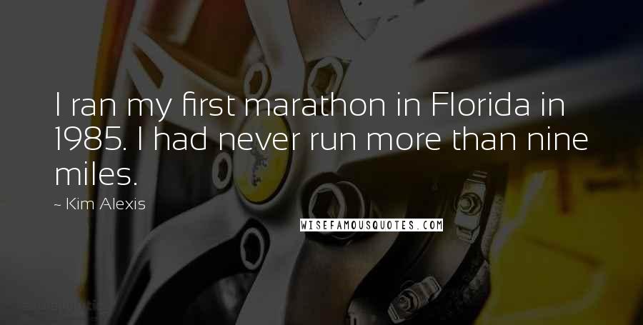 Kim Alexis Quotes: I ran my first marathon in Florida in 1985. I had never run more than nine miles.