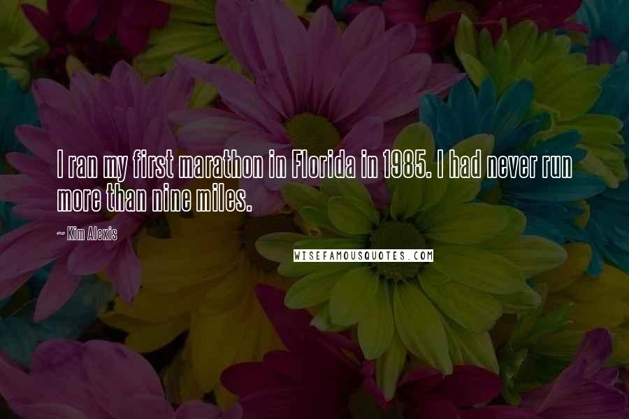 Kim Alexis Quotes: I ran my first marathon in Florida in 1985. I had never run more than nine miles.