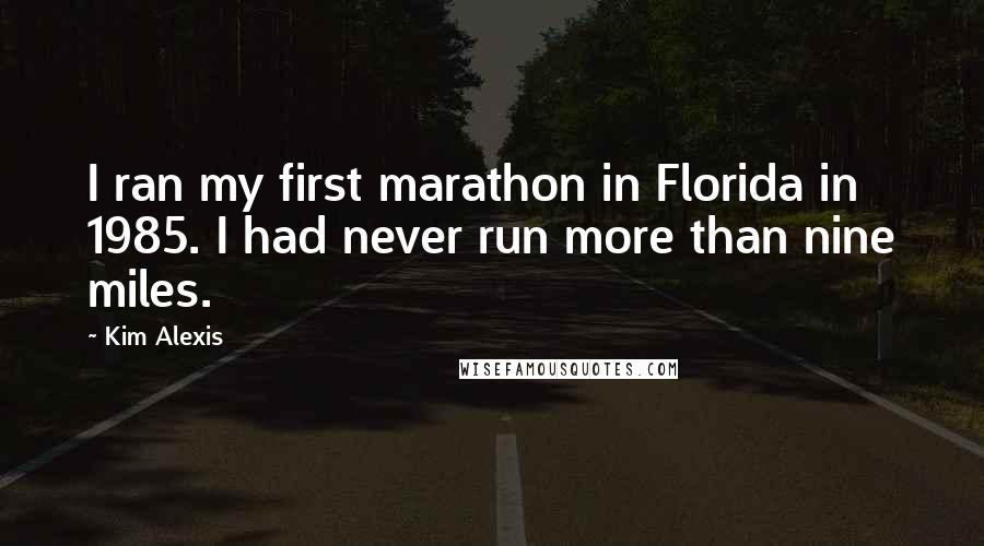 Kim Alexis Quotes: I ran my first marathon in Florida in 1985. I had never run more than nine miles.