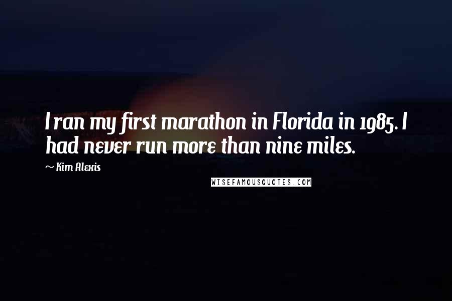 Kim Alexis Quotes: I ran my first marathon in Florida in 1985. I had never run more than nine miles.