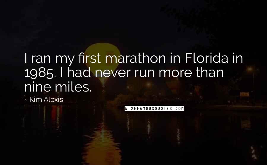 Kim Alexis Quotes: I ran my first marathon in Florida in 1985. I had never run more than nine miles.