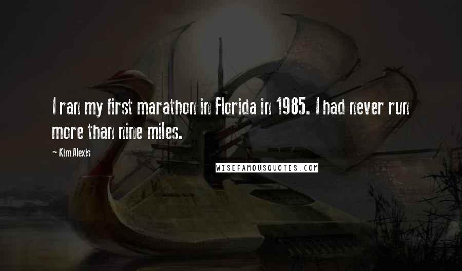 Kim Alexis Quotes: I ran my first marathon in Florida in 1985. I had never run more than nine miles.