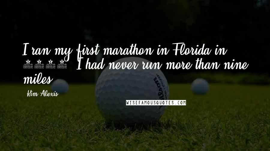 Kim Alexis Quotes: I ran my first marathon in Florida in 1985. I had never run more than nine miles.