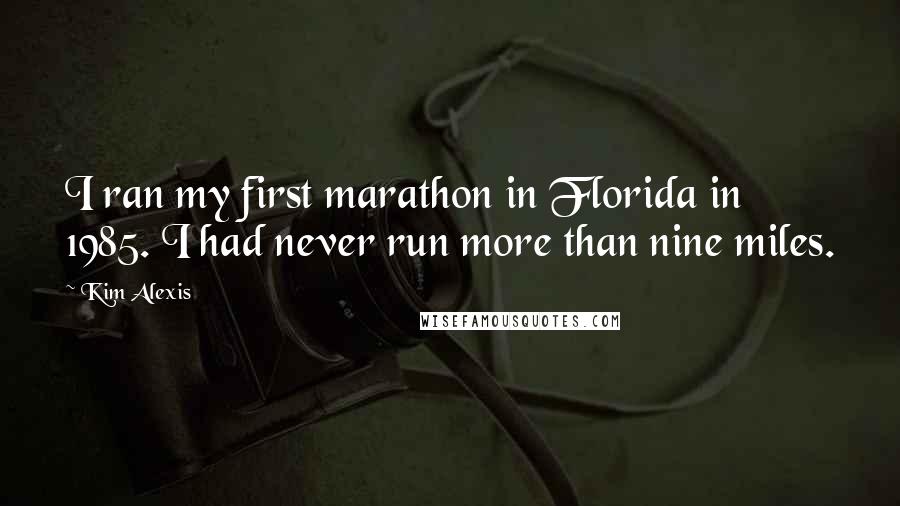 Kim Alexis Quotes: I ran my first marathon in Florida in 1985. I had never run more than nine miles.