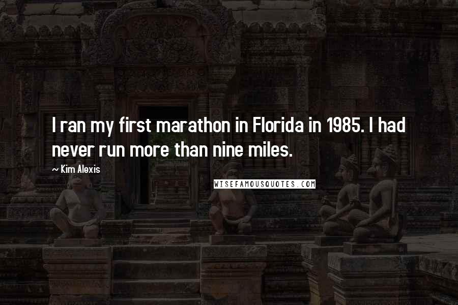 Kim Alexis Quotes: I ran my first marathon in Florida in 1985. I had never run more than nine miles.