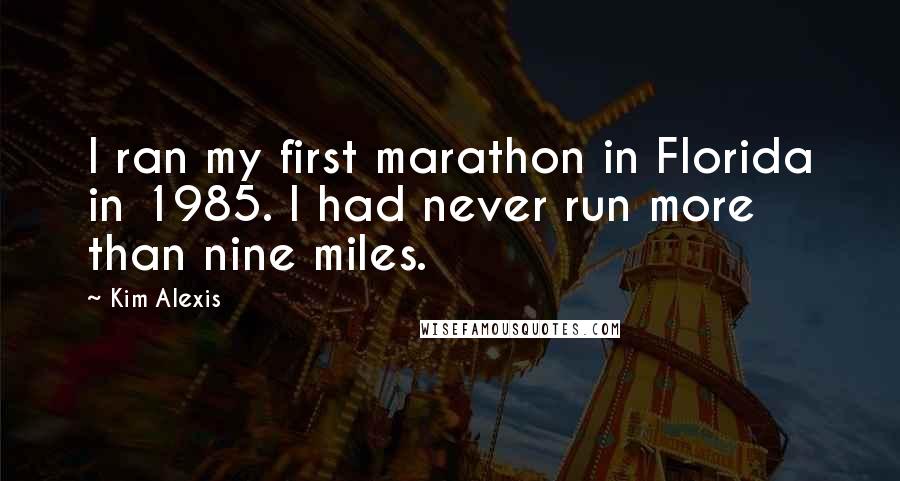 Kim Alexis Quotes: I ran my first marathon in Florida in 1985. I had never run more than nine miles.