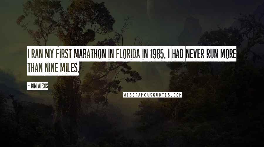 Kim Alexis Quotes: I ran my first marathon in Florida in 1985. I had never run more than nine miles.