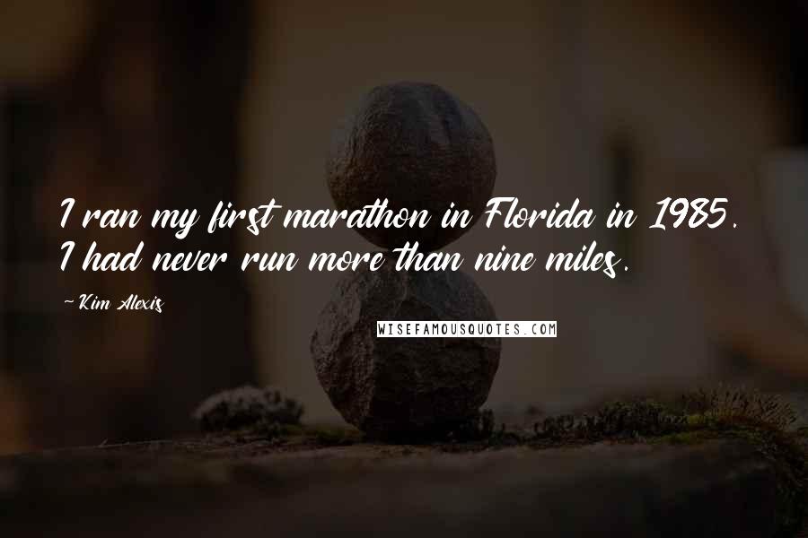 Kim Alexis Quotes: I ran my first marathon in Florida in 1985. I had never run more than nine miles.