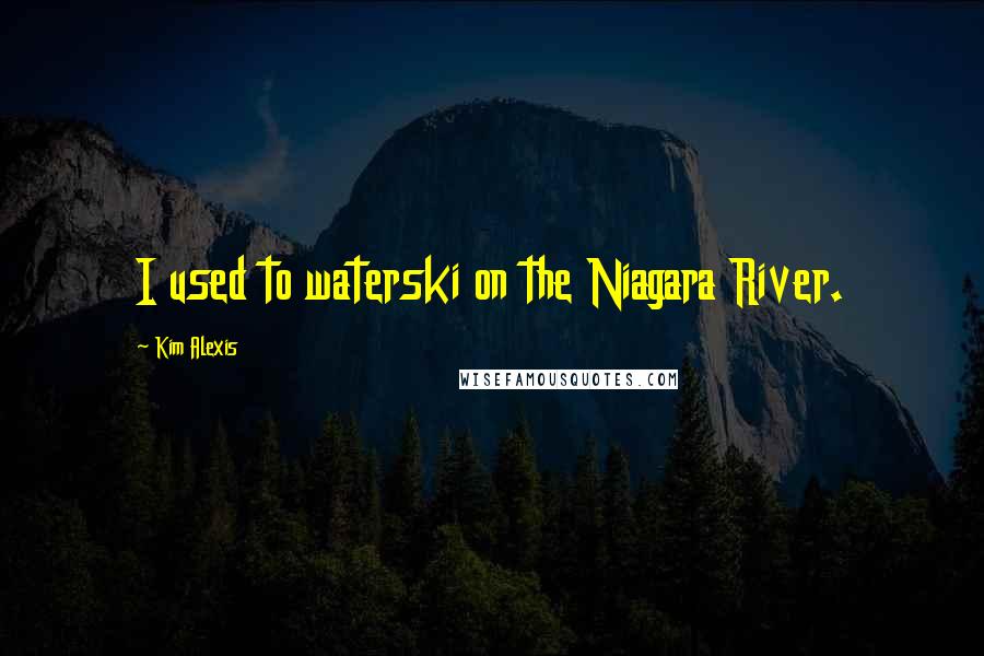 Kim Alexis Quotes: I used to waterski on the Niagara River.