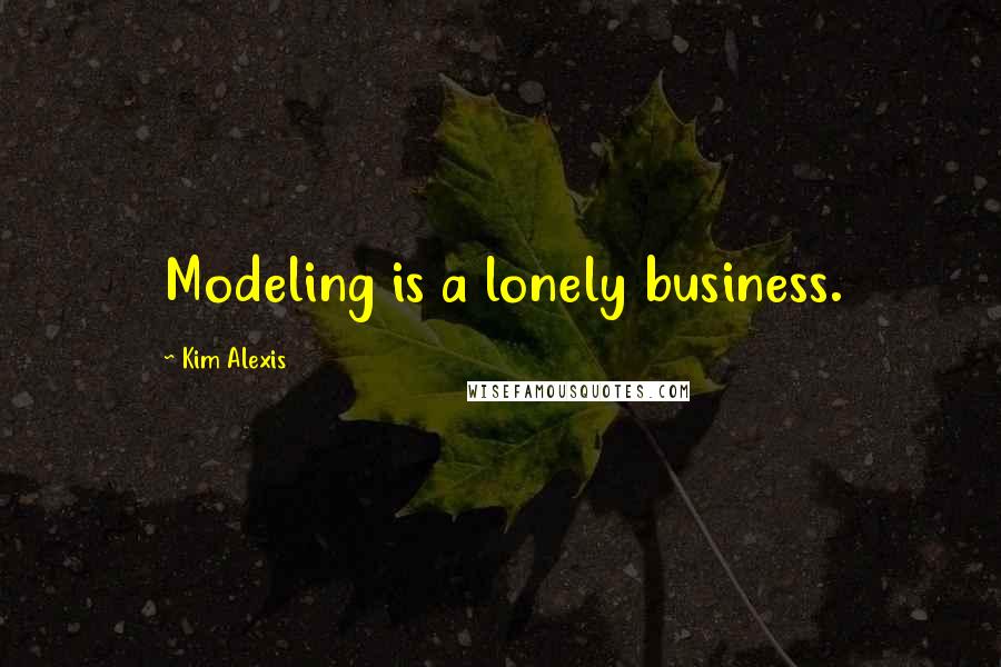 Kim Alexis Quotes: Modeling is a lonely business.