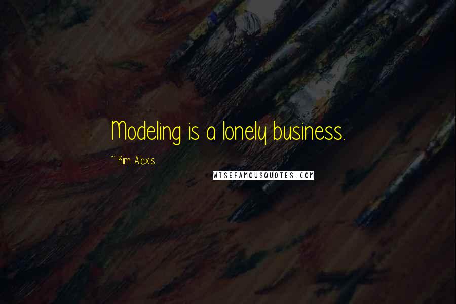 Kim Alexis Quotes: Modeling is a lonely business.