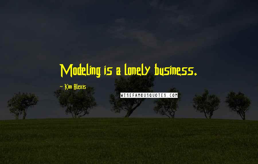 Kim Alexis Quotes: Modeling is a lonely business.