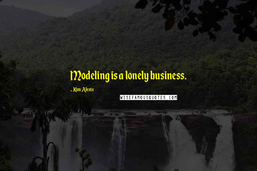 Kim Alexis Quotes: Modeling is a lonely business.