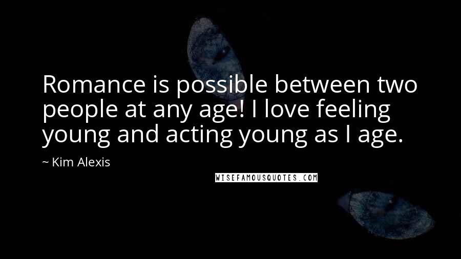 Kim Alexis Quotes: Romance is possible between two people at any age! I love feeling young and acting young as I age.