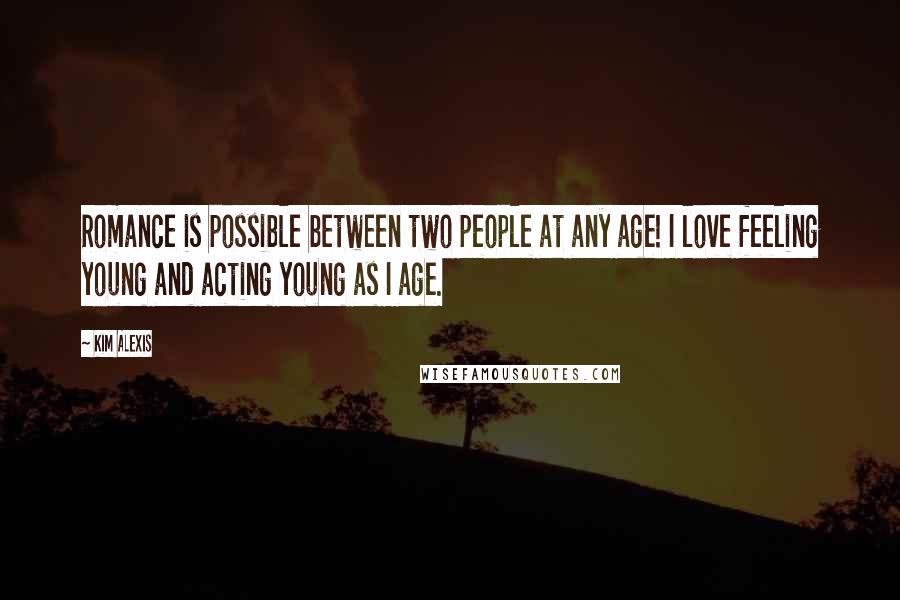 Kim Alexis Quotes: Romance is possible between two people at any age! I love feeling young and acting young as I age.