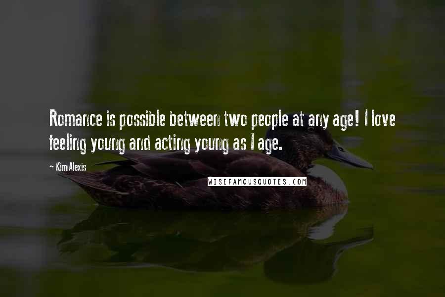Kim Alexis Quotes: Romance is possible between two people at any age! I love feeling young and acting young as I age.