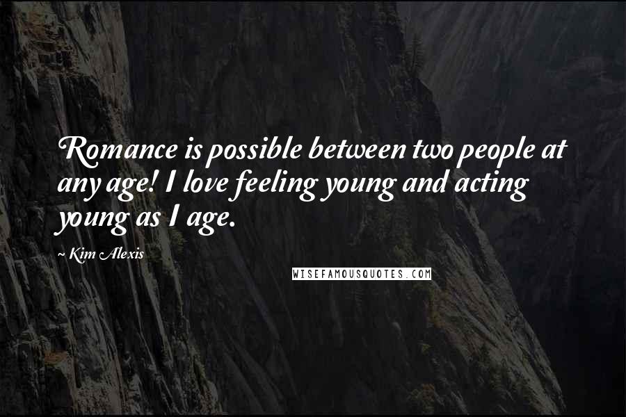 Kim Alexis Quotes: Romance is possible between two people at any age! I love feeling young and acting young as I age.