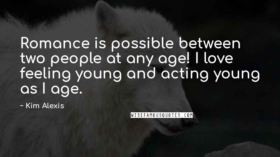 Kim Alexis Quotes: Romance is possible between two people at any age! I love feeling young and acting young as I age.