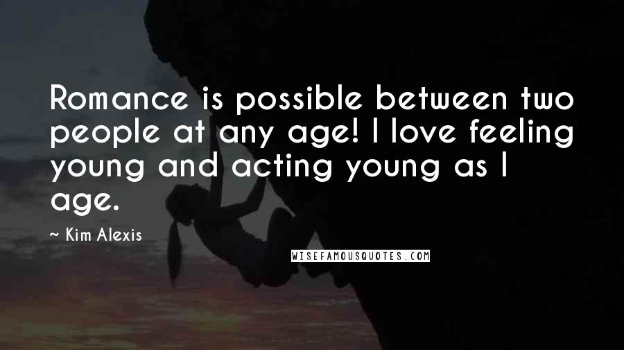 Kim Alexis Quotes: Romance is possible between two people at any age! I love feeling young and acting young as I age.