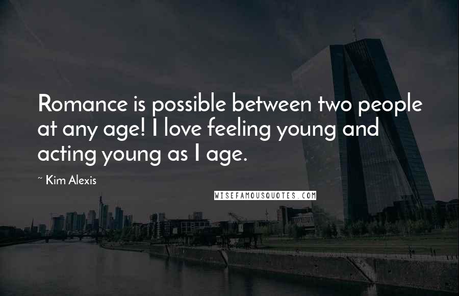 Kim Alexis Quotes: Romance is possible between two people at any age! I love feeling young and acting young as I age.