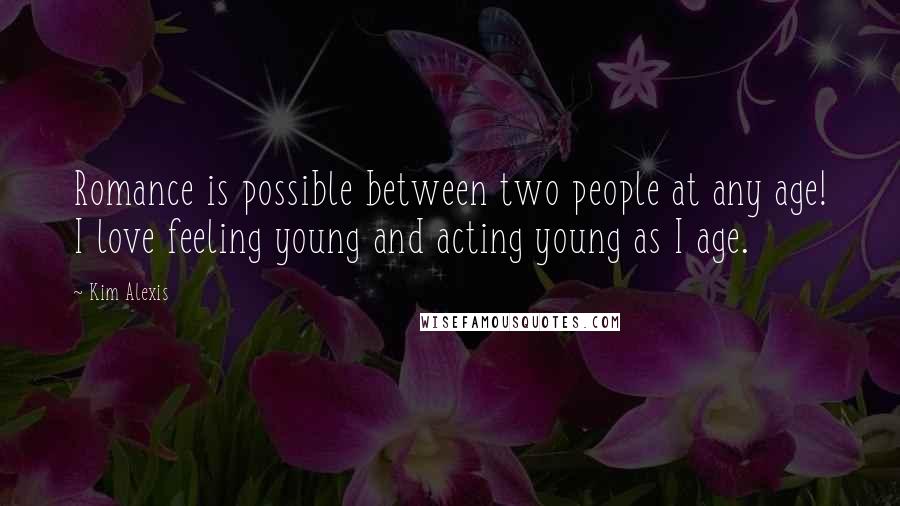 Kim Alexis Quotes: Romance is possible between two people at any age! I love feeling young and acting young as I age.
