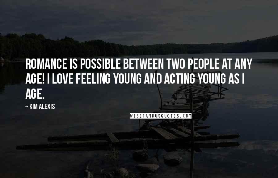 Kim Alexis Quotes: Romance is possible between two people at any age! I love feeling young and acting young as I age.