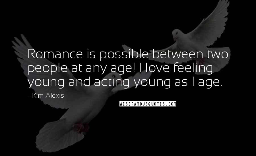 Kim Alexis Quotes: Romance is possible between two people at any age! I love feeling young and acting young as I age.