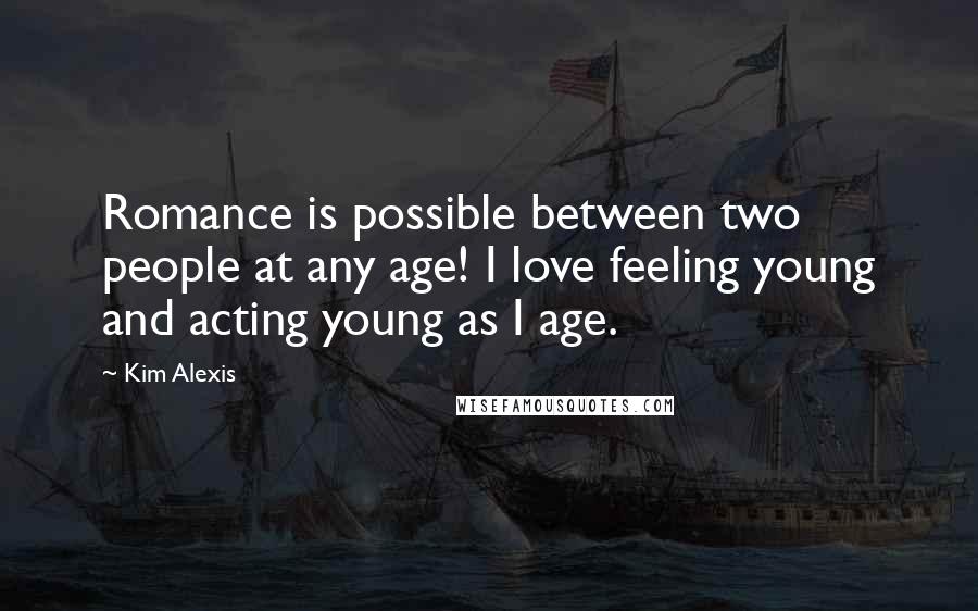Kim Alexis Quotes: Romance is possible between two people at any age! I love feeling young and acting young as I age.