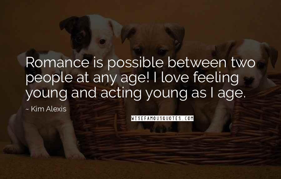 Kim Alexis Quotes: Romance is possible between two people at any age! I love feeling young and acting young as I age.