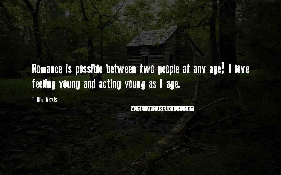 Kim Alexis Quotes: Romance is possible between two people at any age! I love feeling young and acting young as I age.