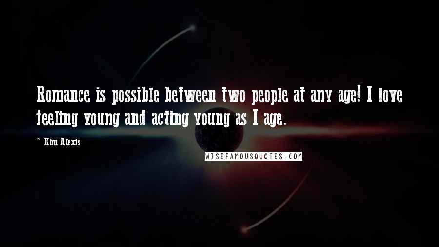 Kim Alexis Quotes: Romance is possible between two people at any age! I love feeling young and acting young as I age.
