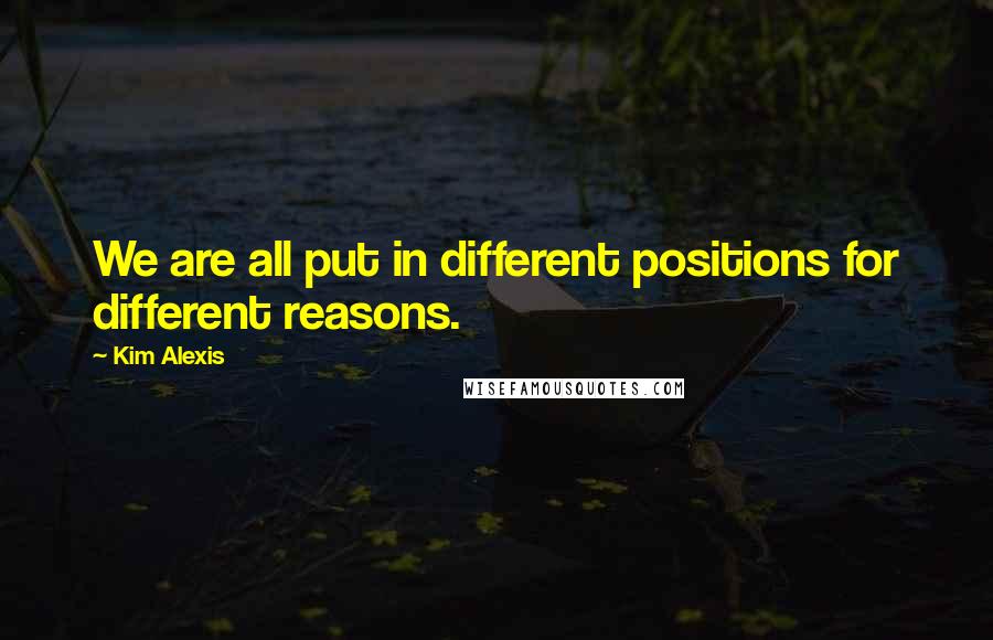 Kim Alexis Quotes: We are all put in different positions for different reasons.