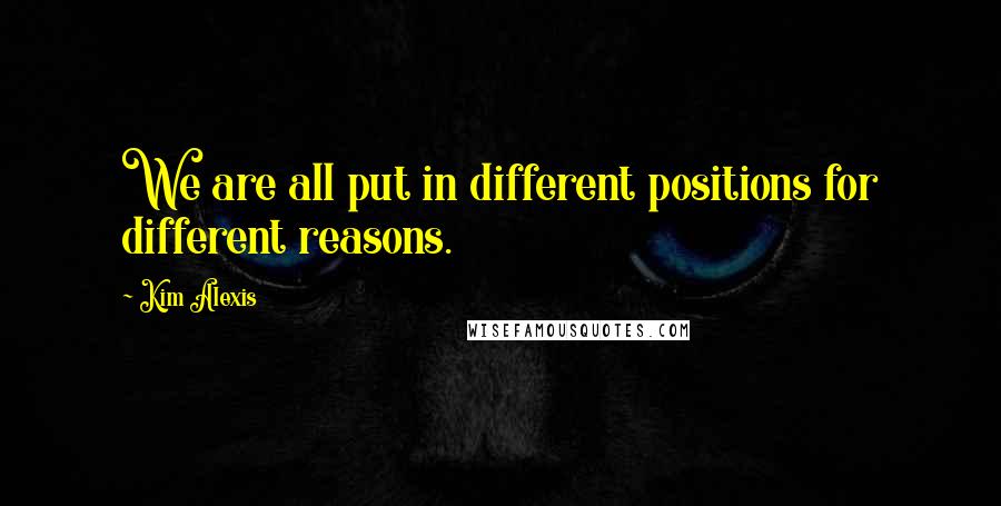 Kim Alexis Quotes: We are all put in different positions for different reasons.