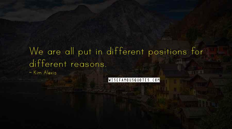 Kim Alexis Quotes: We are all put in different positions for different reasons.