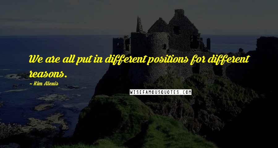 Kim Alexis Quotes: We are all put in different positions for different reasons.