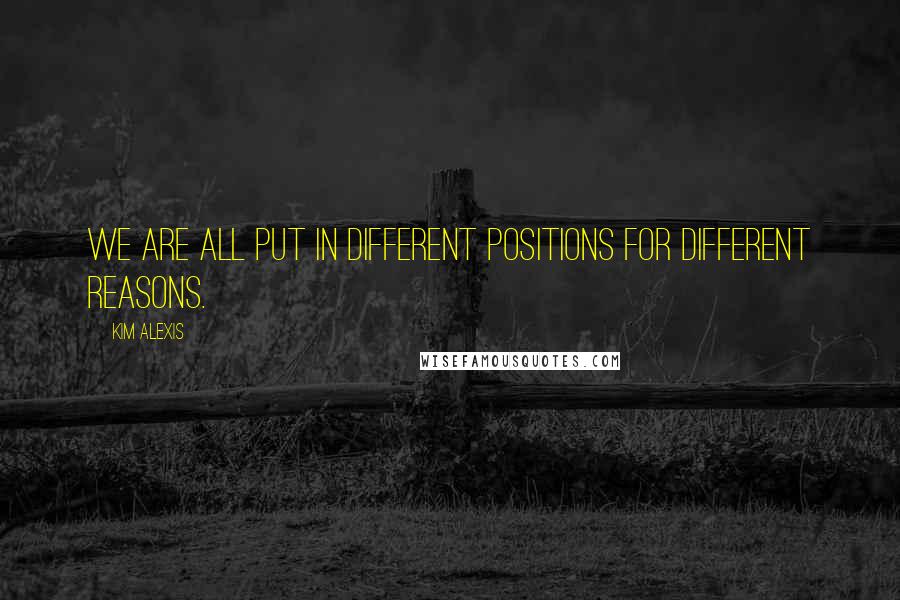 Kim Alexis Quotes: We are all put in different positions for different reasons.