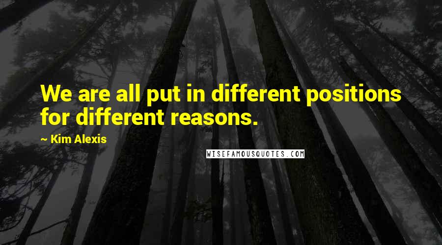 Kim Alexis Quotes: We are all put in different positions for different reasons.