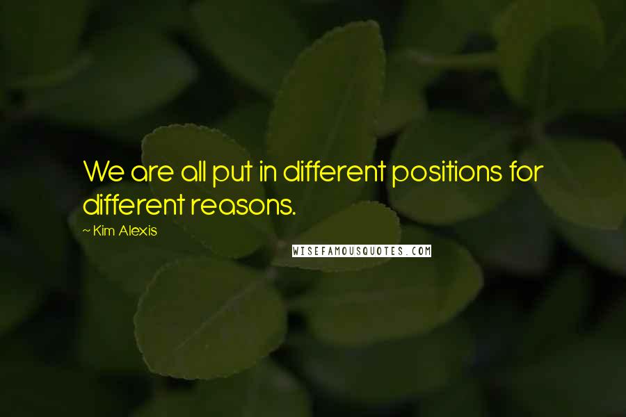 Kim Alexis Quotes: We are all put in different positions for different reasons.
