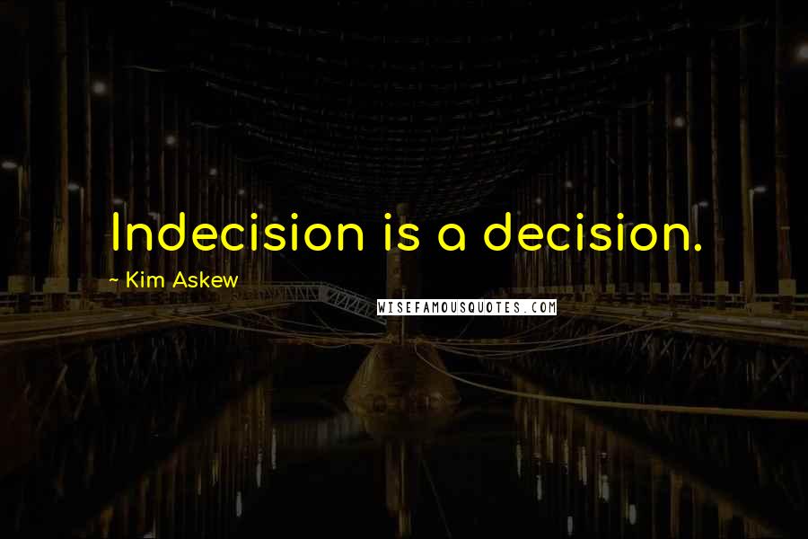 Kim Askew Quotes: Indecision is a decision.