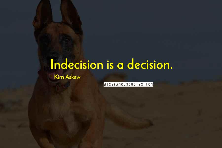 Kim Askew Quotes: Indecision is a decision.