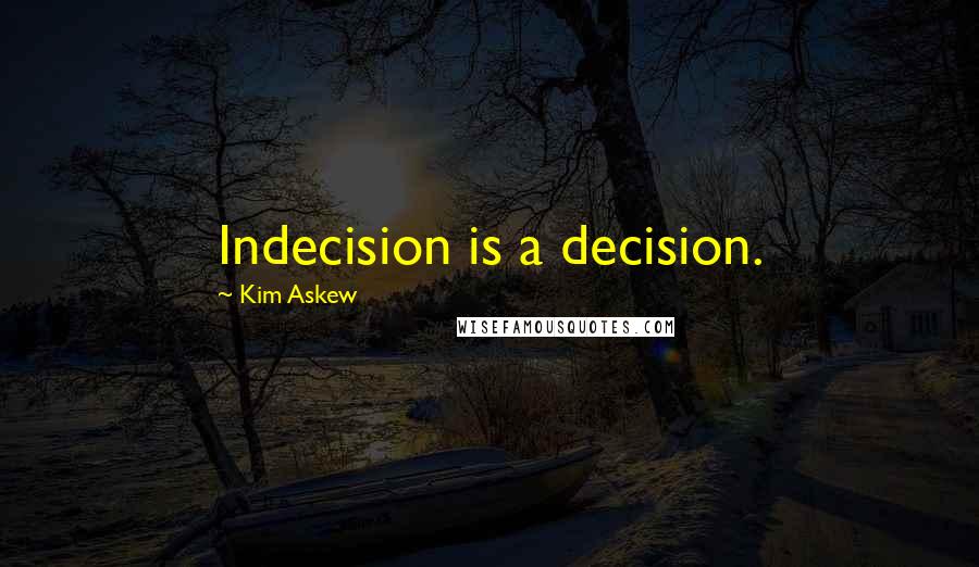 Kim Askew Quotes: Indecision is a decision.