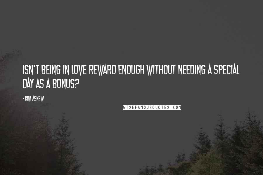 Kim Askew Quotes: Isn't being in love reward enough without needing a special day as a bonus?