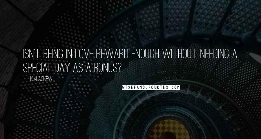 Kim Askew Quotes: Isn't being in love reward enough without needing a special day as a bonus?