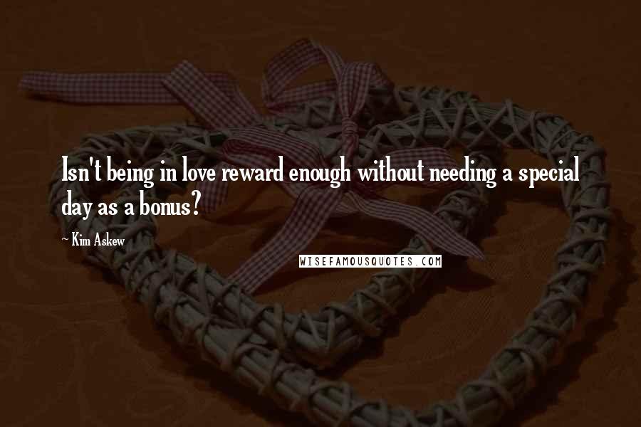 Kim Askew Quotes: Isn't being in love reward enough without needing a special day as a bonus?